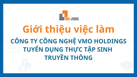 BK JOBS GIỚI THIỆU VIỆC LÀM: CÔNG TY CÔNG NGHỆ VMO HOLDINGS TUYỂN DỤNG THỰC TẬP SINH TRUYỀN THÔNG