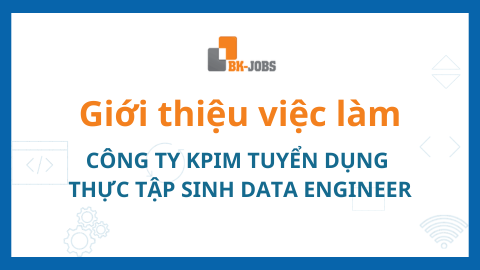 BK JOBS GIỚI THIỆU VIỆC LÀM: CÔNG TY KPIM TUYỂN DỤNG THỰC TẬP SINH DATA ENGINEER