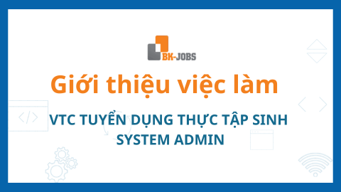 BK JOBS GIỚI THIỆU VIỆC LÀM: VTC TUYỂN DỤNG THỰC TẬP SINH SYSTEM ADMIN