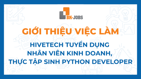 BK JOBS GIỚI THIỆU VIỆC LÀM: CÔNG TY CỔ PHẦN CÔNG NGHỆ HIVETECH VIỆT NAM TUYỂN DỤNG NHÂN VIÊN KINH DOANH, THỰC TẬP SINH PYTHON DEVELOPER