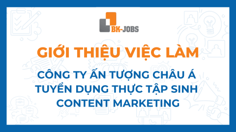 BK JOBS GIỚI THIỆU VIỆC LÀM: CÔNG TY ẤN TƯỢNG CHÂU Á TUYỂN DỤNG THỰC TẬP SINH CONTENT MARKETING