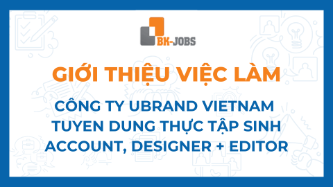 BK JOBS GIỚI THIỆU VIỆC LÀM: CÔNG TY UBRAND VIETNAM TUYỂN DỤNG THỰC TẬP SINH ACCOUNT, DESIGNER + EDITOR