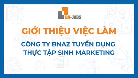 BK JOBS GIỚI THIỆU VIỆC LÀM: CÔNG TY BNAZ TUYỂN DỤNG THỰC TẬP SINH MARKETING