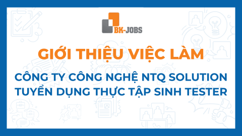 BK JOBS GIỚI THIỆU VIỆC LÀM: CÔNG TY CÔNG NGHỆ NTQ SOLUTION TUYỂN DỤNG THỰC TẬP SINH TESTER