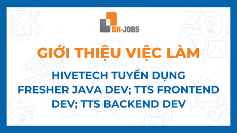 BK JOBS GIỚI THIỆU VIỆC LÀM: CÔNG TY CỔ PHẦN CÔNG NGHỆ HIVETECH VIỆT NAM TUYỂN DỤNG FRESHER JAVA DEV; TTS FRONTEND DEV; TTS BACKEND DEV