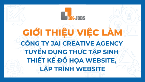 BK JOBS GIỚI THIỆU VIỆC LÀM: CÔNG TY JAI CREATIVE AGENCY TUYỂN DỤNG THỰC TẬP SINH THIẾT KẾ ĐỒ HỌA WEBSITE, LẬP TRÌNH WEBSITE