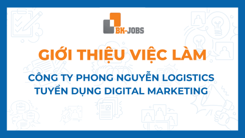 BK JOBS GIỚI THIỆU VIỆC LÀM: CÔNG TY PHONG NGUYỄN LOGISTICS TUYỂN DỤNG DIGITAL MARKETING