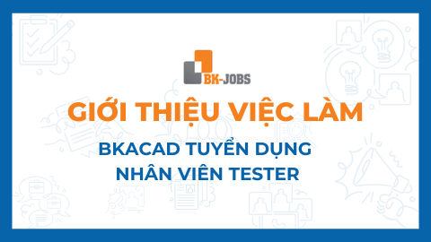 BK JOBS GIỚI THIỆU VIỆC LÀM: BKACAD TUYỂN DỤNG NHÂN VIÊN TESTER